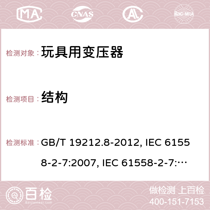 结构 电力变压器、电源、电抗器和类似产品的安全 第8部分：玩具用变压器和电源的特殊要求和试验 GB/T 19212.8-2012, IEC 61558-2-7:2007, IEC 61558-2-7:1997, BS/EN 61558-2-7:2007, AS/NZS 61558.2.7:2008+A1:2012, JIS C 61558-2-7:2012 19