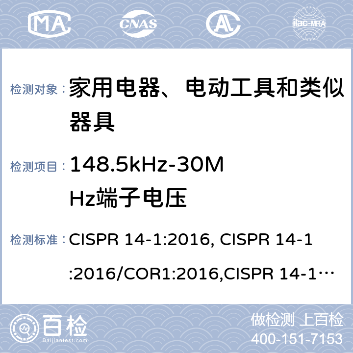 148.5kHz-30MHz端子电压 电磁兼容 家用电器、电动工具和类似器具的要求 第1部分：发射 CISPR 14-1:2016, CISPR 14-1:2016/COR1:2016,CISPR 14-1:2020 4.1.1
