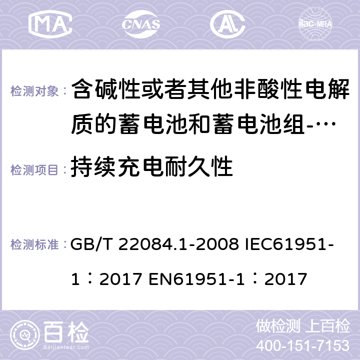 持续充电耐久性 含碱性或者其他非酸性电解质的蓄电池和蓄电池组-便携式密封单体蓄电池 第一部分：镉镍电池 GB/T 22084.1-2008 IEC61951-1：2017 EN61951-1：2017 cl 7.4.2