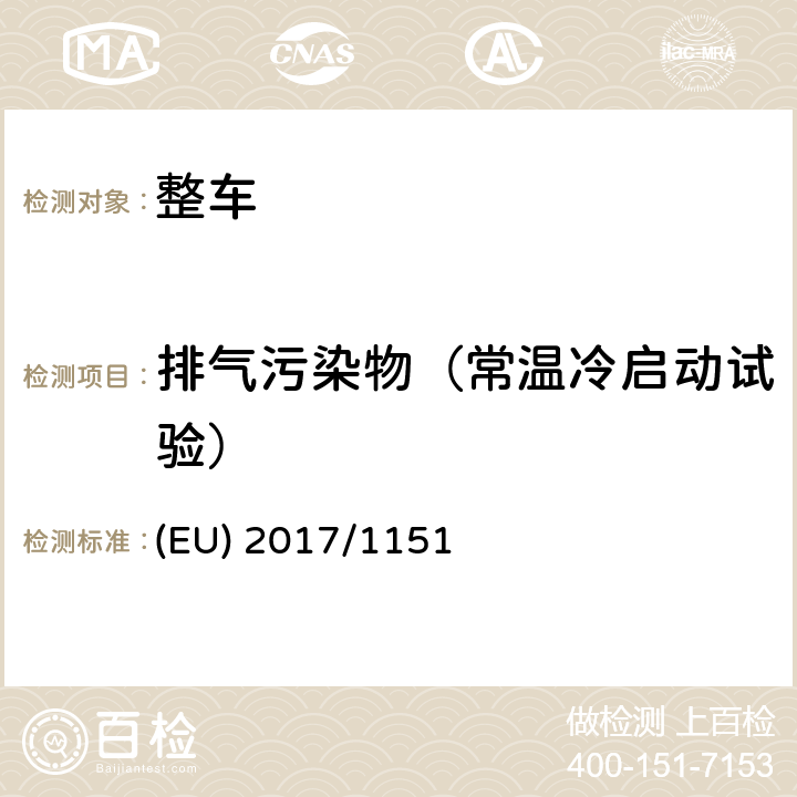 排气污染物（常温冷启动试验） EU 2017/1151 关于轻型乘用车和商用车（欧5和欧6）在排放型式核准以及对于车辆维修和保养信息访问的补充指令 (EU) 2017/1151 附录 XXI