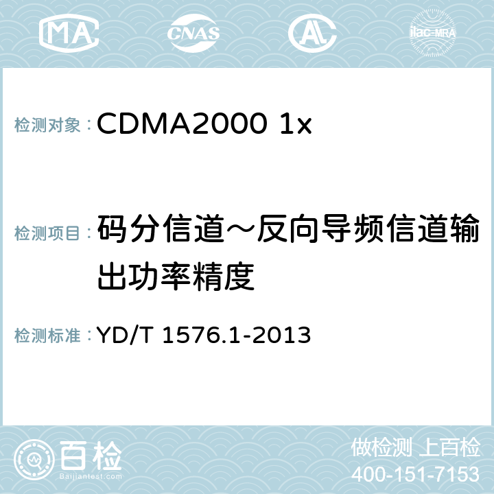 码分信道～反向导频信道输出功率精度 《800MHzl2GHz cdma2000 数字蜂窝移动通信网设备测试方法移动台(含机卡一体〉第 1 部分:基本无线指标、功能和性能》 YD/T 1576.1-2013 6.4.9