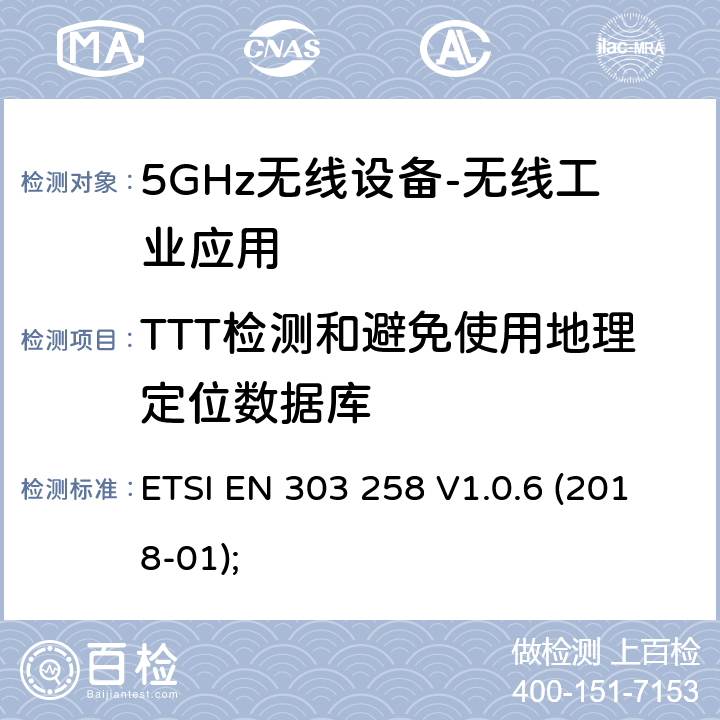 TTT检测和避免使用地理定位数据库 ETSI EN 303 258 无线工业应用（WIA）； 在5 725 MHz至5 875 MHz频率范围内运行的设备，功率水平最高为400 mW； 无线电频谱协调统一标准  V1.0.6 (2018-01); 4.2.10