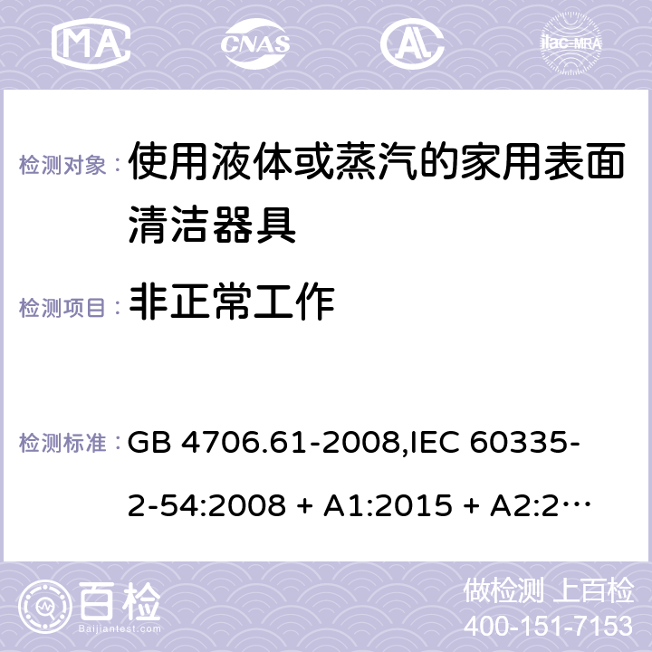 非正常工作 家用和类似用途电器的安全 使用液体或蒸汽的家用表面清洁器具的特殊要求 GB 4706.61-2008,
IEC 60335-2-54:2008 + A1:2015 + A2:2019,
EN 60335-2-54:2008 + A11:2012 + A1:2015,
AS/NZS 60335.2.54:2010 + A2:2016 + A3:2020,
BS EN 60335-2-54:2008 + A1:2015 19