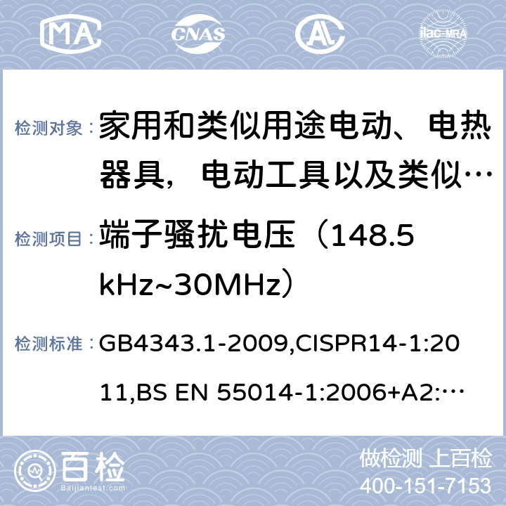 端子骚扰电压（148.5kHz~30MHz） 家用电器、电动工具和类似器具的电磁兼容要求 第1部分：发射 GB4343.1-2009,
CISPR14-1:2011,
BS EN 55014-1:2006+A2:2011 4.1.1