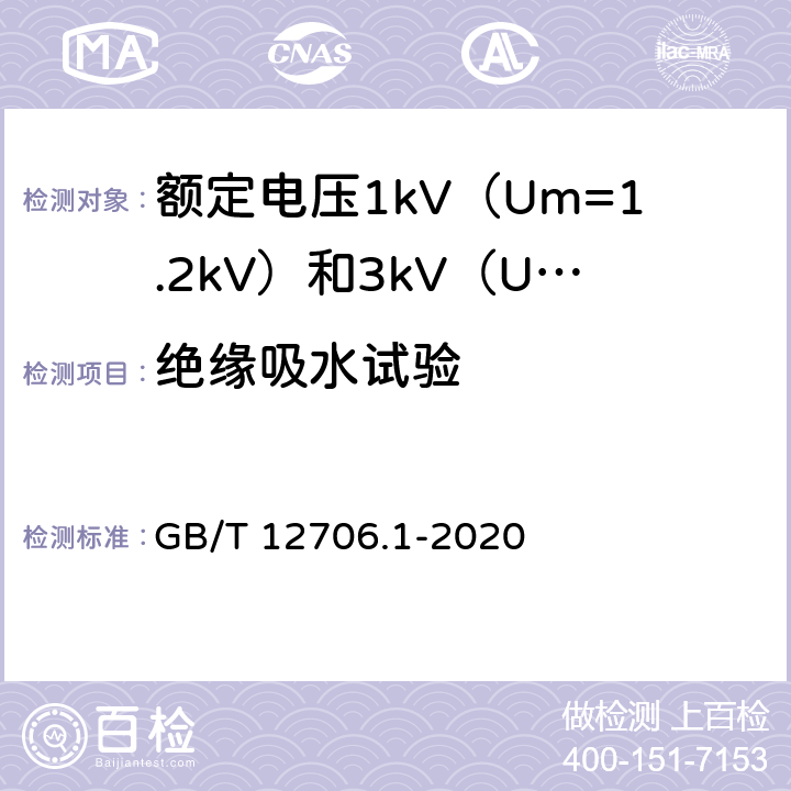 绝缘吸水试验 额定电压1kV（Um=1.2kV）到35kV（Um=40.5kV）挤包绝缘电力电缆及附件 第1部分：额定电压1 kV（Um=1.2kV）和3kV（Um=3.6kV）电缆 GB/T 12706.1-2020 表21,表14