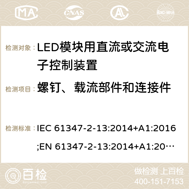 螺钉、载流部件和连接件 灯的控制装置 第14部分：LED模块用直流或交流电子控制装置的特殊要求 IEC 61347-2-13:2014+A1:2016;
EN 61347-2-13:2014+A1:2017; 
AS/NZS IEC 61347-2-13:2013 18