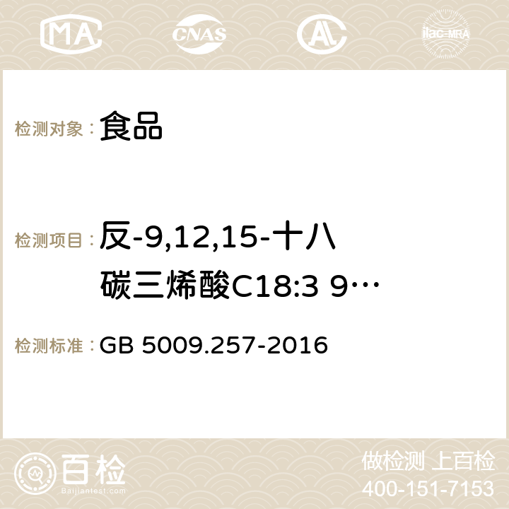 反-9,12,15-十八碳三烯酸C18:3 9t,12t,15t 食品安全国家标准 食品中反式脂肪酸的测定 GB 5009.257-2016