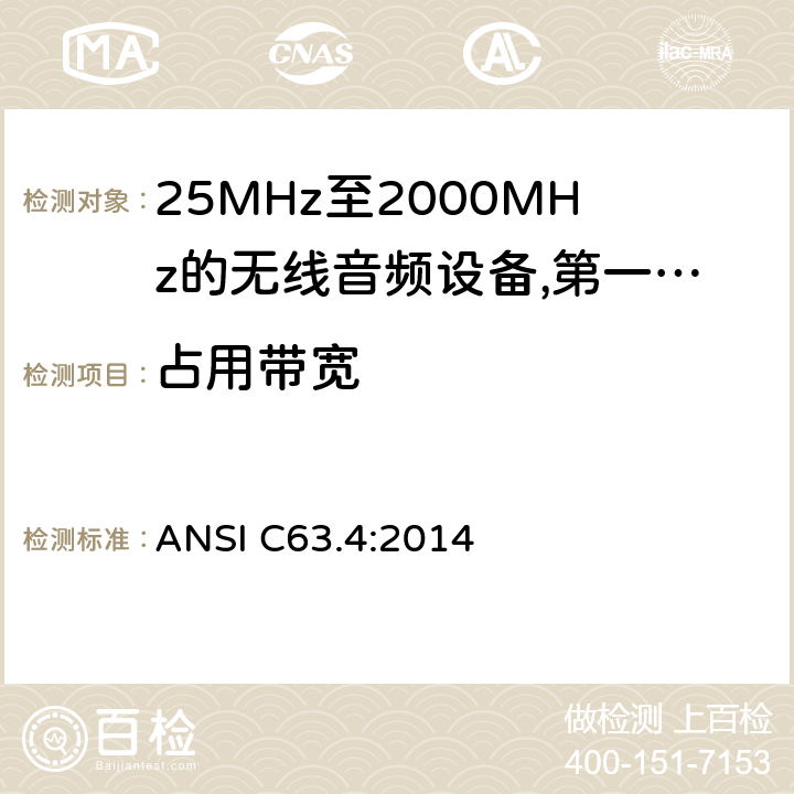 占用带宽 25 MHz至2 000 MHz范围内的无绳音频设备;涵盖2014/53/EU指令第3.2条基本要求的协调标准;工作频率在25兆赫至1 000兆赫的短程装置(SRD);第1部分:技术特性和测量方法;工作频率在25兆赫至1 000兆赫的短程装置(SRD);工作频率在25兆赫至1 000兆赫的短程装置(SRD);第2部分:非专用无线电设备使用无线电频谱的协调标准;工作频率在25兆赫至1 000兆赫的短程装置(SRD);第3-1部分:涵盖2014/53/EU指令第3.2条基本要求的协调标准;低占空比高可靠性设备，在指定频率(869,200 MHz至869,250 MHz)运行的社会报警设备;工作频率在25兆赫至1 000兆赫的短程装置(SRD);第3-2部分:涵盖指令2014/53/EU第3.2条基本要求的协调标准;在指定的LDC/HR频段868、60 MHz至868、70 MHz、869、25 MHz至869、40 MHz、869、65 MHz至869、70 MHz运行的无线警报;工作频率在25兆赫至1 000兆赫的短程装置(SRD);第4部分:适用于指令2014/53/EU第3.2条基本要求的协调标准;在169,400兆赫至169,475兆赫的指定波段工作的计量装置 ANSI C63.4:2014 8.2.4,8.5