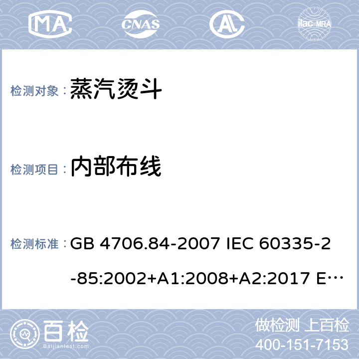 内部布线 家用和类似用途电器的安全 第2部分:织物蒸汽机的特殊要求 GB 4706.84-2007 IEC 60335-2-85:2002+A1:2008+A2:2017 EN 60335-2-85:2003+A1:2008+A11:2018+A2:2020 BS EN 60335-2-85:2003+A1:2008+A11:2018 23