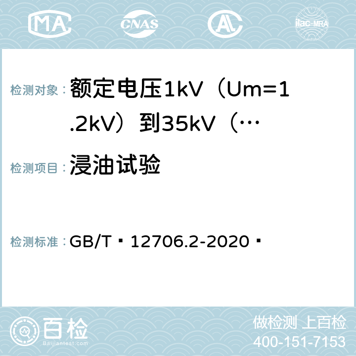 浸油试验 额定电压1kV（Um=1.2kV）到35kV（Um=40.5kV）挤包绝缘电力电缆及附件 第1部分：额定电压1kV（Um=1.2kV）和3kV（Um=3.6kV）电缆 GB/T 12706.2-2020  19.14