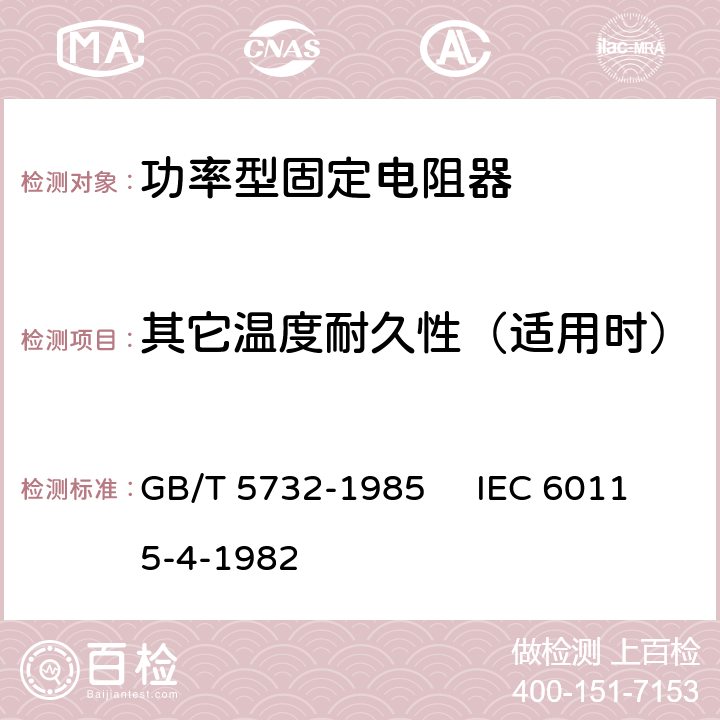 其它温度耐久性（适用时） GB/T 5732-1985 电子设备用固定电阻器 第4部分:分规范:功率型固定电阻器(可供认证用)