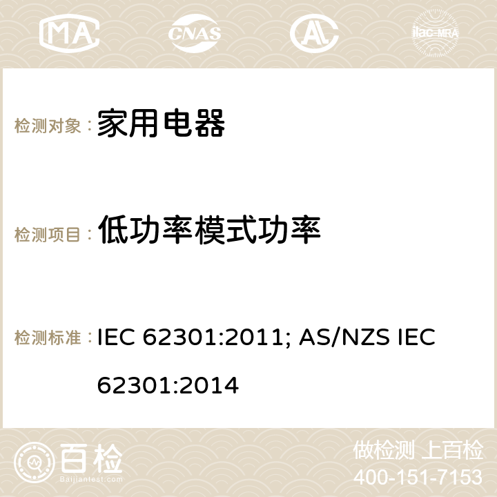 低功率模式功率 家用电器-低功率模式功率消耗测量 IEC 62301:2011; AS/NZS IEC 62301:2014 5