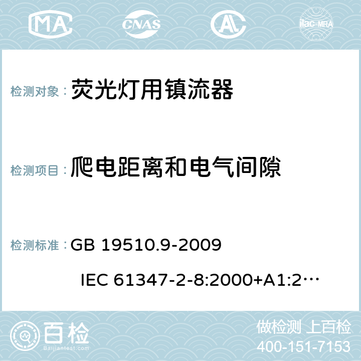 爬电距离和电气间隙 灯的控制装置　第9部分:荧光灯用镇流器的特殊要求 GB 19510.9-2009 
IEC 61347-2-8:2000+A1:2006 
EN 61347-2-8:2001+A1:2006 
AS/NZS 61347-2-8:2003 18