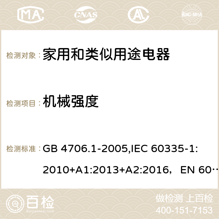 機(jī)械強(qiáng)度 家用和類似用途電器的安全 第1部分：通用要求 GB 4706.1-2005,IEC 60335-1:2010+A1:2013+A2:2016，EN 60335-1:2012+A11:2014+A12:2017+A13:2017，AS/NZS 60335.1:2011+A1:2012+A2:2014+A3:2015+A4:2017 21
