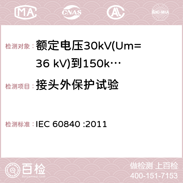 接头外保护试验 额定电压30kV(Um=36 kV)到150kV(Um=170 kV)挤包绝缘电力电缆及其附件 试验方法和要求 IEC 60840 :2011 附录G,15.4.2.f,13.3.2.3.i