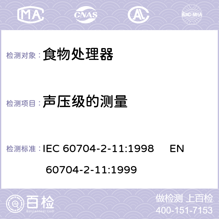 声压级的测量 IEC 60704-2-11 家用和类似用途电器 噪声测试方法 第2-11部分:食物处理器的特殊要求 :1998 
EN 60704-2-11:1999 第7章