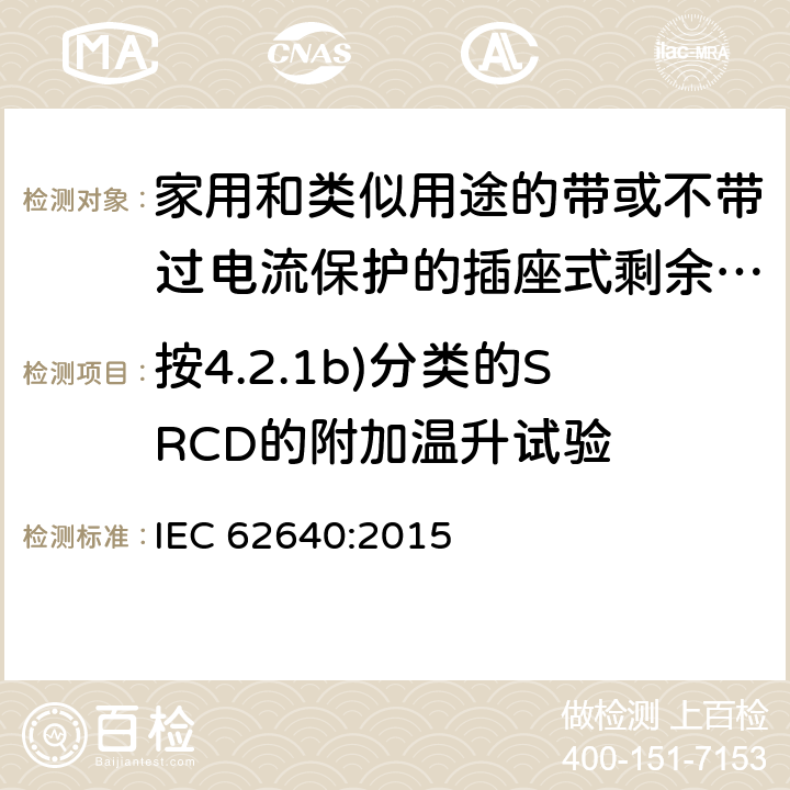 按4.2.1b)分类的SRCD的附加温升试验 IEC 62640:2015 家用和类似用途的带或不带过电流保护的插座式剩余电流电器(SRCD) IEC 62640:2015 9.11.3.2