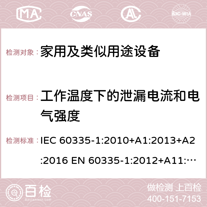 工作温度下的泄漏电流和电气强度 家用和类似用途电器的安全 第1部分：通用要求 IEC 60335-1:2010+A1:2013+A2:2016 EN 60335-1:2012+A11:2014+A13:2017+A1:2019+A2:2019+A14:2019 AS/NZS 60335.1:2011+A1:2012+A2:2014+A3:2015+A4:2017+A5:2019 GB 4706.1-2005 13