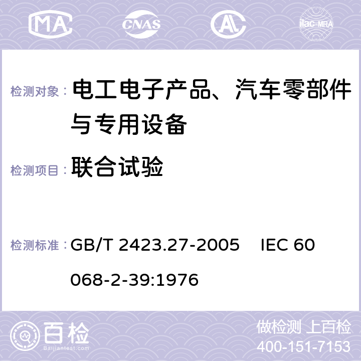 联合试验 电工电子产品 环境试验 第2部分：试验方法试验Z／AMD：低温／低气压/湿热综合试验 GB/T 2423.27-2005 IEC 60068-2-39:1976