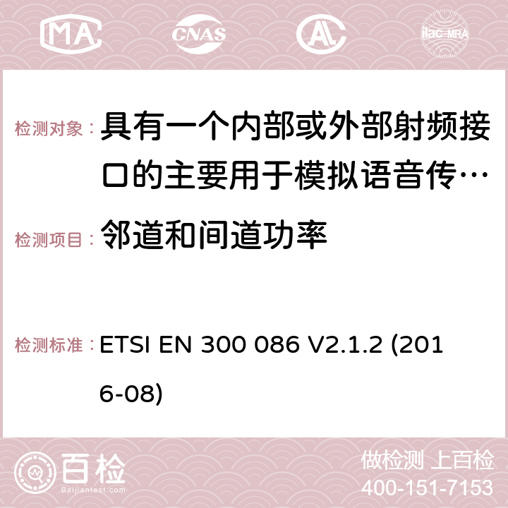 邻道和间道功率 陆地移动服务;带有内部或外部射频连接器的无线电设备，主要用于模拟语音;涵盖2014/53/EU指令第3.2条基本要求的统一标准 ETSI EN 300 086 V2.1.2 (2016-08) 7.5