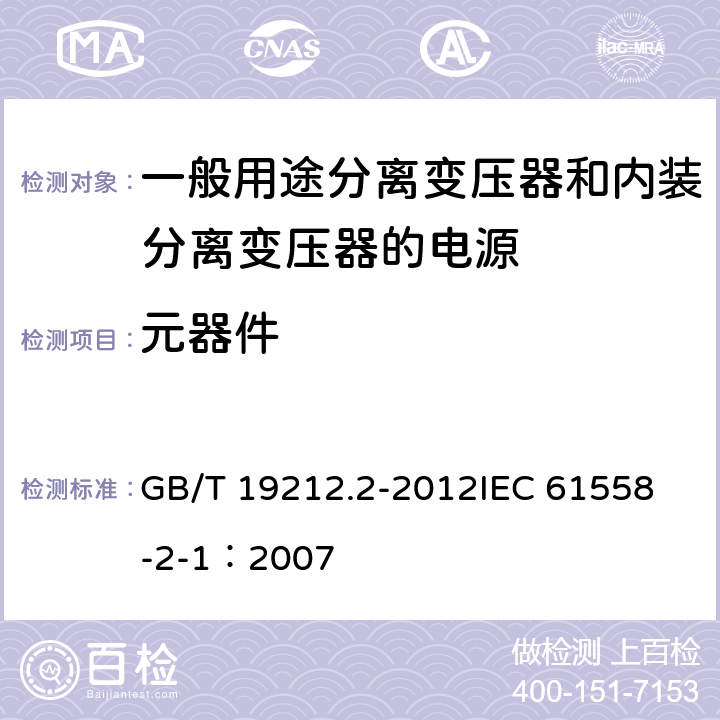 元器件 电力变压器、电源、电抗器和类似产品的安全 第2部分:一般用途分离变压器和内装分离变压器的电源的特殊要求和试验 GB/T 19212.2-2012
IEC 61558-2-1：2007 20