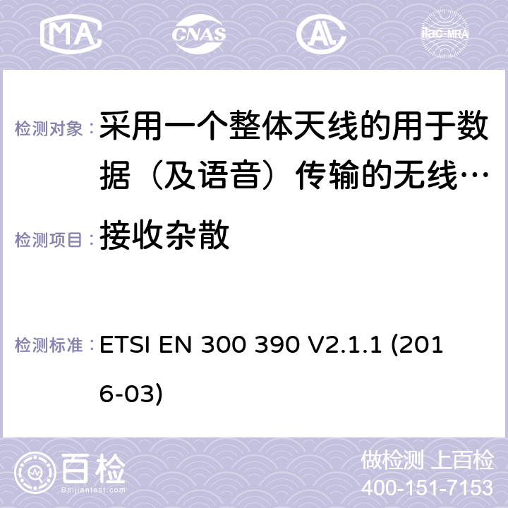 接收杂散 陆地移动服务;用于传输数据(和语音)和使用整体天线的无线电设备;涵盖2014/53/EU指令第3.2条基本要求的统一标准 ETSI EN 300 390 V2.1.1 (2016-03) 5.2.6