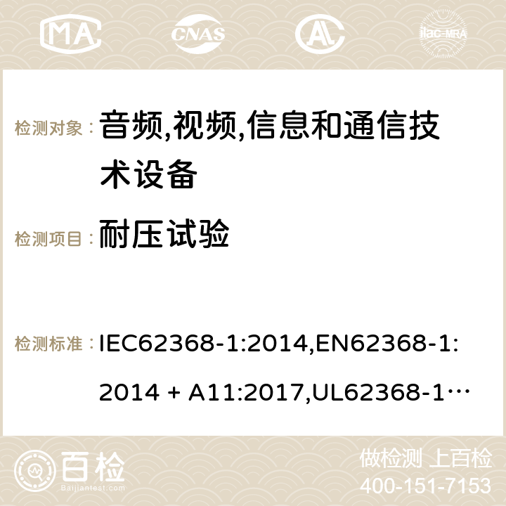 耐压试验 音频/视频、信息技术和通信技术设备 第 1 部分：安全要求 IEC62368-1:2014,
EN62368-1:2014 + A11:2017,
UL62368-1:2014,
CAN/CSA-C22.2 No. 62368-1-14:2014,
AS/NZS 62368.1:2018 5.4.9