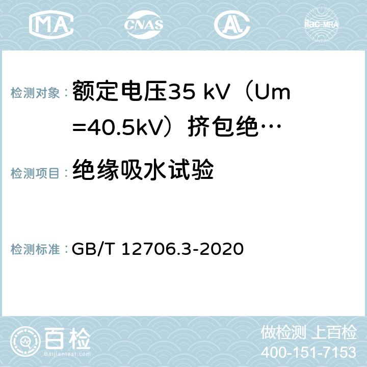 绝缘吸水试验 额定电压1kV（Um=1.2kV）到35kV（Um=40.5kV）挤包绝缘电力电缆及附件 第2部分：额定电压6 kV（Um=7.2kV）到30kV（Um=36kV）电缆 GB/T 12706.3-2020 表13