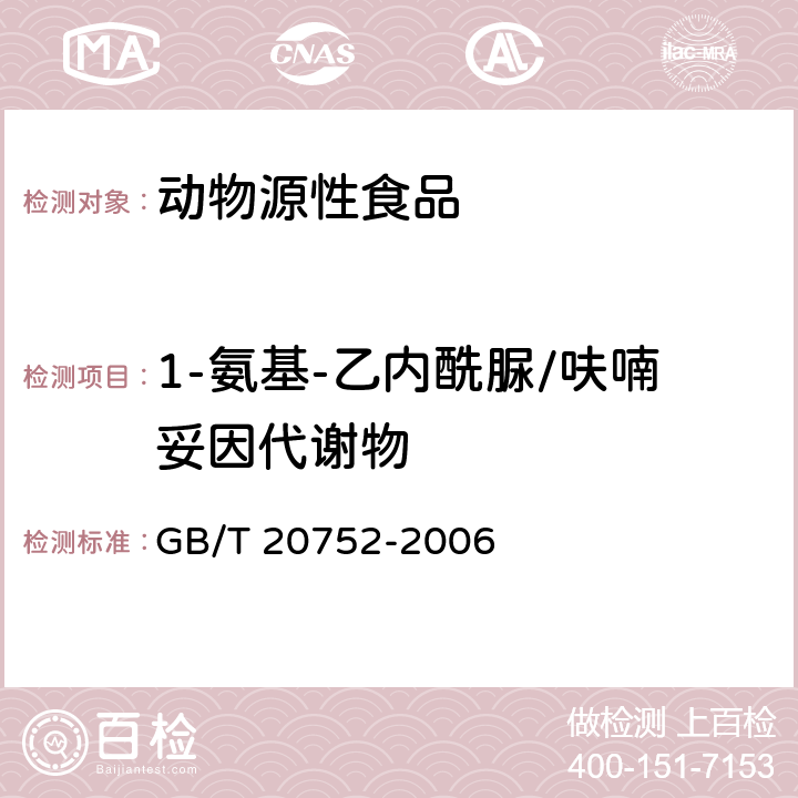 1-氨基-乙内酰脲/呋喃妥因代谢物 猪肉、牛肉、鸡肉、猪肝和水产品中硝基呋喃类代谢物残留量的测定 液相色谱-串联质谱法 GB/T 20752-2006