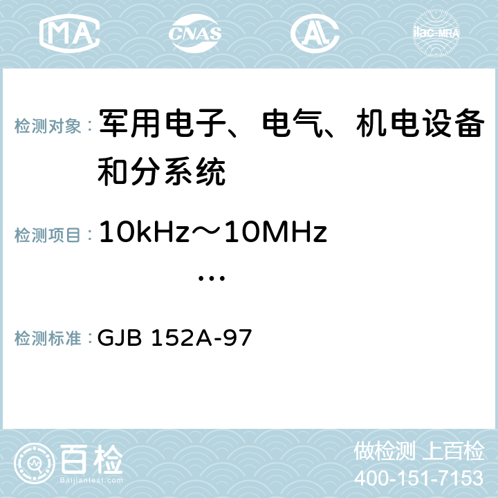 10kHz～10MHz                                  电源线传导发射 CE102 军用设备和分系统电磁发射和敏感度要求 GJB 152A-97 5