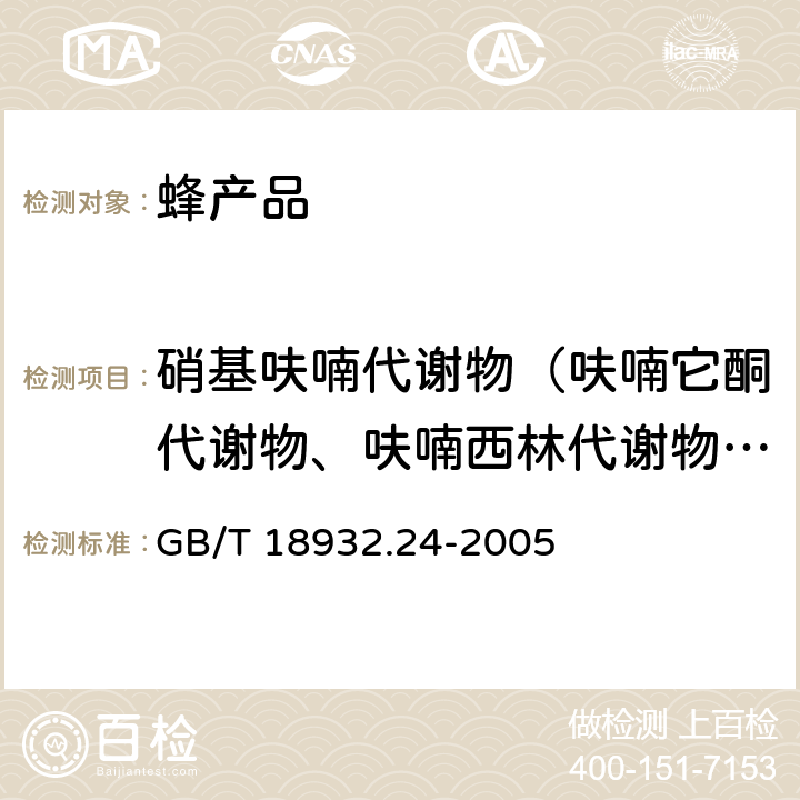 硝基呋喃代谢物（呋喃它酮代谢物、呋喃西林代谢物、呋喃妥因代谢物和呋喃唑酮代谢物） 蜂蜜中呋喃它酮、呋喃西林、呋喃妥因和呋喃唑酮代谢物残留量的测定方法液相色谱-串联质谱法 GB/T 18932.24-2005