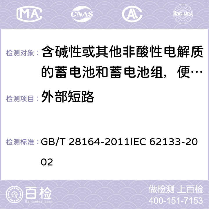 外部短路 含碱性或其他非酸性电解质的蓄电池和蓄电池组，便携式密封蓄电池和蓄电池组的安全性要求 GB/T 28164-2011IEC 62133-2002 4.3.2