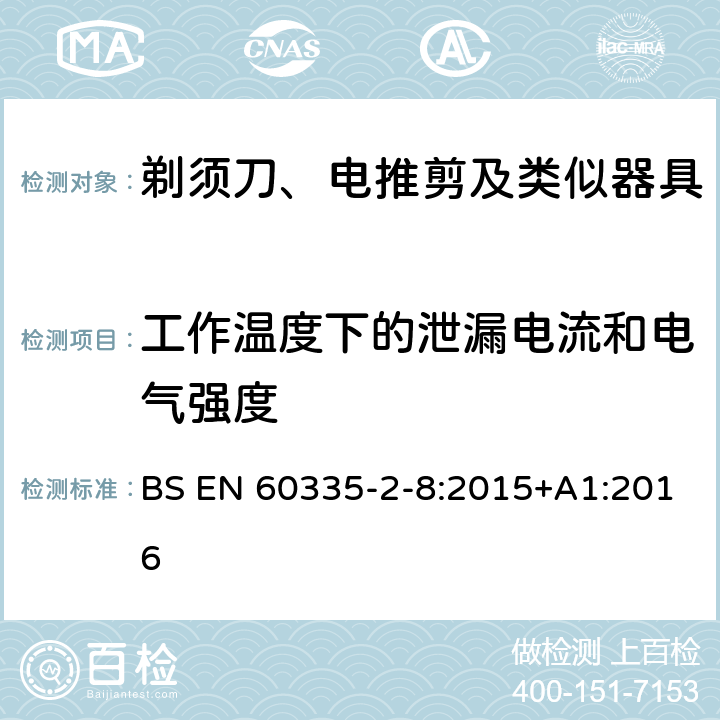 工作温度下的泄漏电流和电气强度 家用和类似用途电器的安全　第2部分：剃须刀、电推剪及类似器具的特殊要求 BS EN 60335-2-8:2015+A1:2016 13