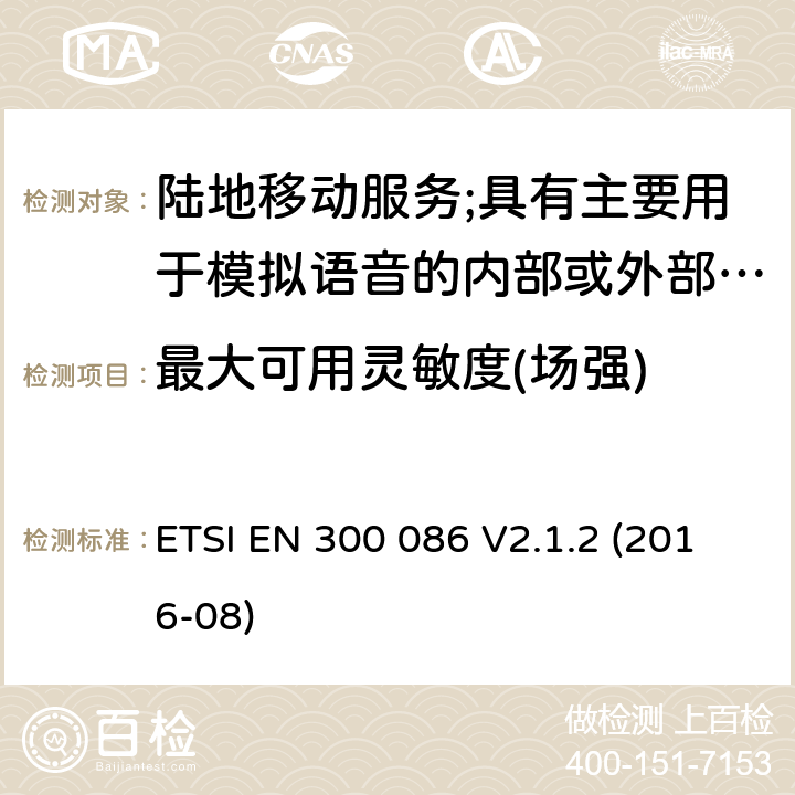 最大可用灵敏度(场强) 陆地移动服务;具有主要用于模拟语音的内部或外部射频连接器的无线电设备 ETSI EN 300 086 V2.1.2 (2016-08) 8.2