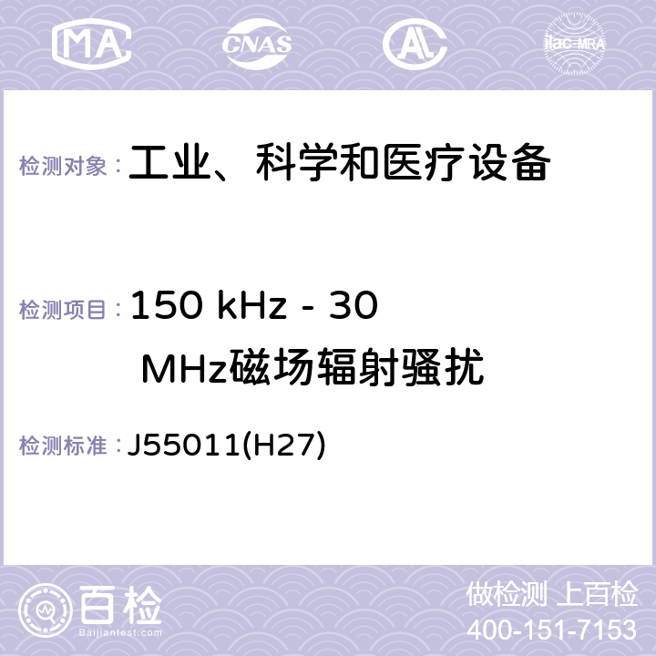 150 kHz - 30 MHz磁场辐射骚扰 工业、科学和医疗设备 -射频骚扰特性 限值和测量方法 J55011(H27) 6.3.2,6.4.2