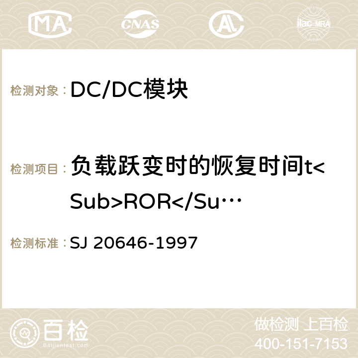 负载跃变时的恢复时间t<Sub>ROR</Sub> 混合集成电路DC/DC变换器测试方法 SJ 20646-1997 5.16