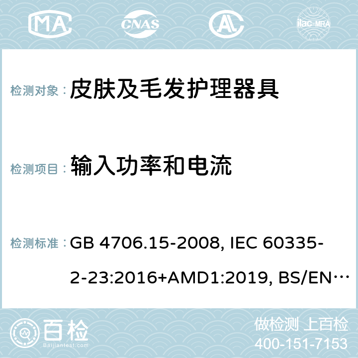 輸入功率和電流 家用和類似用途電器的安全 皮膚及毛發護理器具的特殊要求 GB 4706.15-2008, IEC 60335-2-23:2016+AMD1:2019, BS/EN 60335-2-23:2003+A11:2010+A12:2016+A1:2008+A2:2015, AS/NZS 60335.2.23:2017+Amd1:2020, JIS C 9335-2-23:2017 10.1/10.2