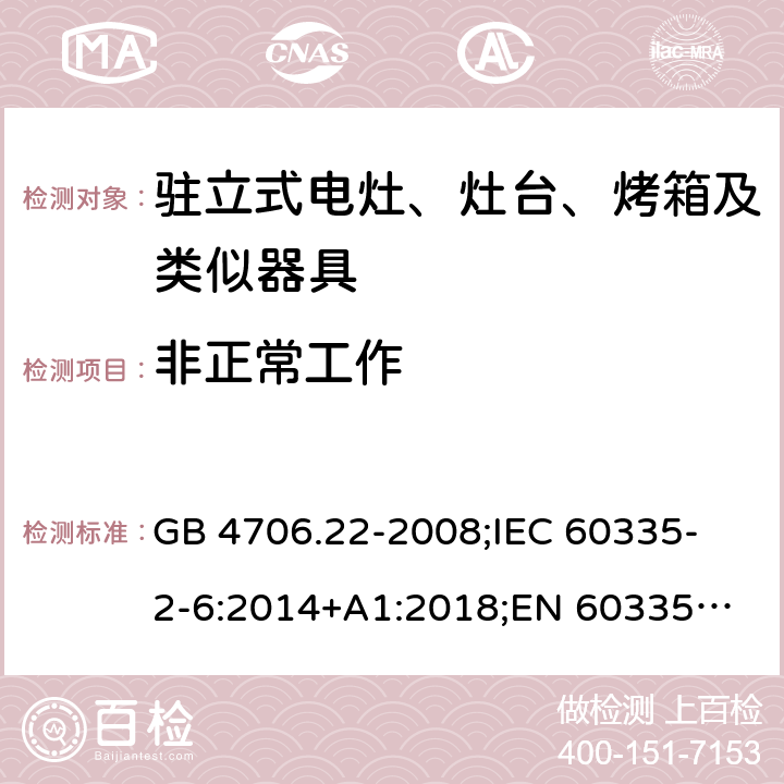 非正常工作 家用和类似用途电器的安全 驻立式电灶、灶台、烤箱及类似器具的特殊要求 GB 4706.22-2008;
IEC 60335-2-6:2014+A1:2018;
EN 60335-2-6:2015+A1:2020;
AS/NZS 60335.2.6:2014 19