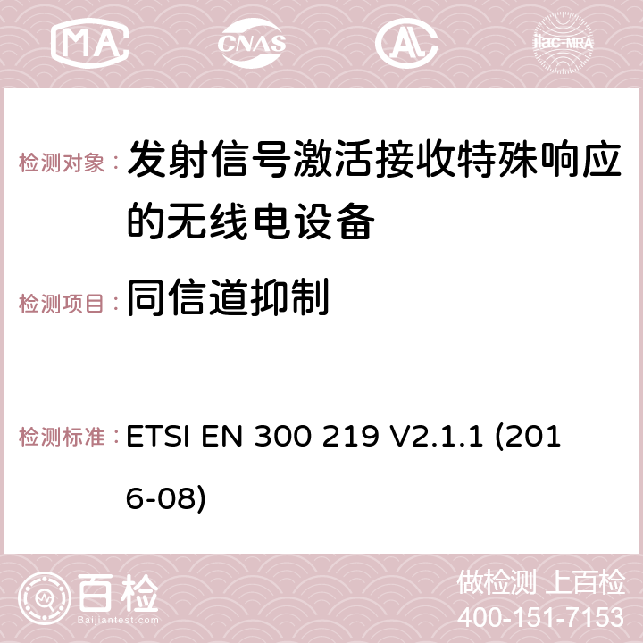 同信道抑制 陆地移动服务;无线电设备，发送信号以在接收器中启动特定响应;涵盖2014/53/EU指令第3.2条基本要求的统一标准 ETSI EN 300 219 V2.1.1 (2016-08) 4.2.11