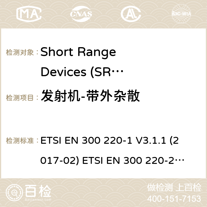发射机-带外杂散 在25 MHz至1000 MHz频率范围内工作的短程设备（SRD） ETSI EN 300 220-1 V3.1.1 (2017-02)
 ETSI EN 300 220-2 V3.2.1 (2018-06)
 ETSI EN 300 220-3-1 V2.1.1 (2016-12) ETSI EN 300 220-3-2 V1.1.1 (2017-02) ETSI EN 300 220-4 V1.1.1 (2017-02) 5.8
