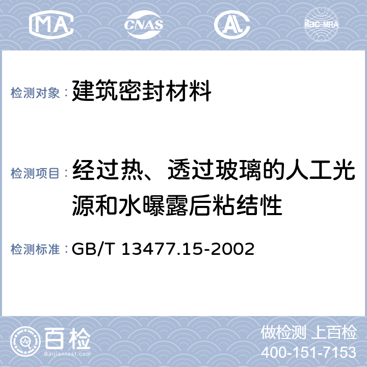 经过热、透过玻璃的人工光源和水曝露后粘结性 《建筑密封材料试验方法 第15部分：经过热、透过玻璃的人工光源和水曝露后粘结性的测定》 GB/T 13477.15-2002