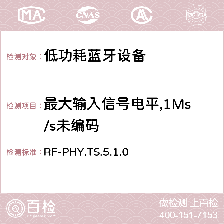 最大输入信号电平,1Ms/s未编码 低功耗无线射频 RF-PHY.TS.5.1.0 4.7.5