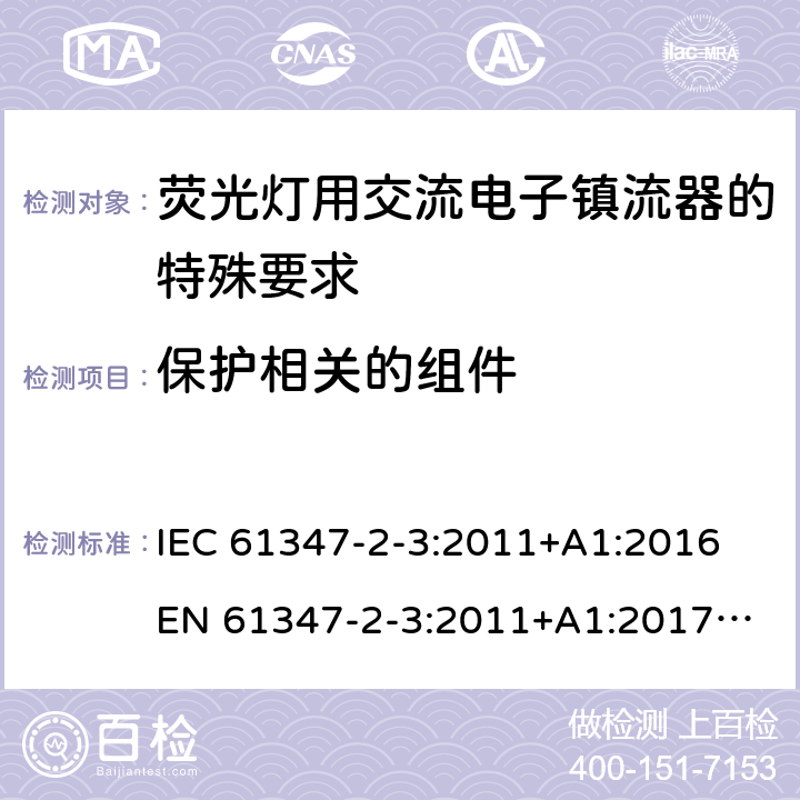 保护相关的组件 灯控制装置 第4部分:荧光灯用交流电子镇流器的特殊要求 IEC 61347-2-3:2011+A1:2016
EN 61347-2-3:2011+A1:2017
GB 19510.4:2009
AS/NZS 61347.2.3:2016 15