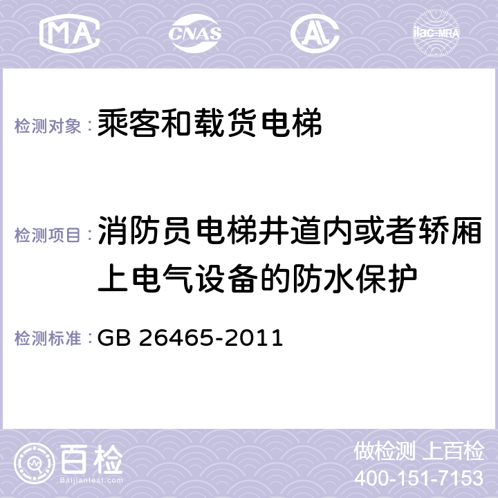 消防员电梯井道内或者轿厢上电气设备的防水保护 消防电梯制造与安装安全规范 GB 26465-2011 5.3.1