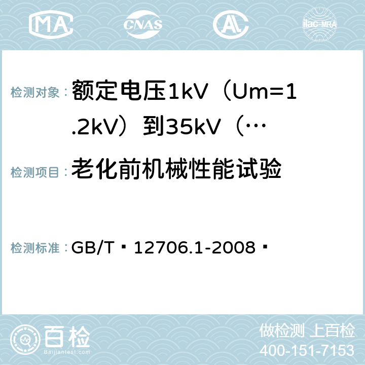 老化前机械性能试验 额定电压1kV（Um=1.2kV）到35kV（Um=40.5kV）挤包绝缘电力电缆及附件 第1部分：额定电压1kV（Um=1.2kV）和3kV（Um=3.6kV）电缆 GB/T 12706.1-2008  18.3、18.4