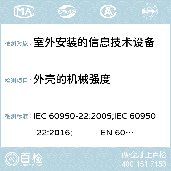 外壳的机械强度 信息技术设备 安全 第22部分:室外安装设备 IEC 60950-22:2005;IEC 60950-22:2016; EN 60950-22:2006+A11:2008;EN 60950-22:2017; UL 60950-22 Ed.2:2017-03-31 CAN/CSA-C22.2 NO. 60950-22:17 10
