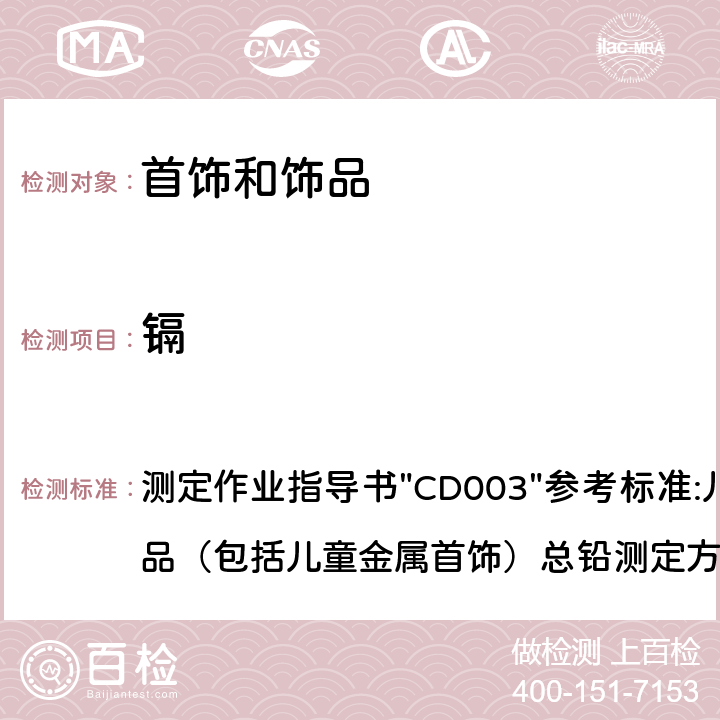 镉 测试金属中的镉含量测定作业指导书 测定作业指导书
"CD003"
参考标准:
儿童金属产品（包括儿童金属首饰）总铅测定方法
CPSC-CH-E1001-08.3