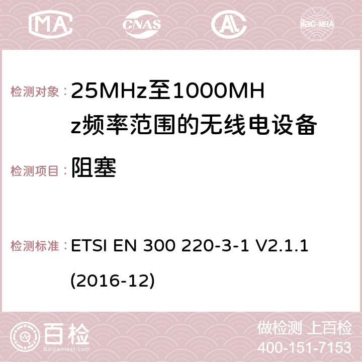 阻塞 短距离设备; 25MHz至1000MHz频率范围的无线电设备; 第3-1部分： 覆盖2014/53/EU 3.2条指令的协调标准要求；工作在指定频段（869.200~869.250MHz）的低占空比高可靠性警报设备 ETSI EN 300 220-3-1 V2.1.1 (2016-12) 4.4.2,5.4.3,6.4.3