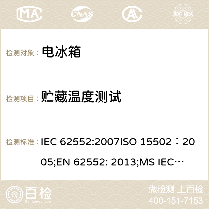 贮藏温度测试 家用冷冻器具-特性和测试方法 IEC 62552:2007
ISO 15502：2005;
EN 62552: 2013;
MS IEC 62552: 2011, 
UAE.S IEC 62552:2013, 
PNS IEC 62552:2012，SANS 62552: 2008; SANS 1691: 2015 第13章