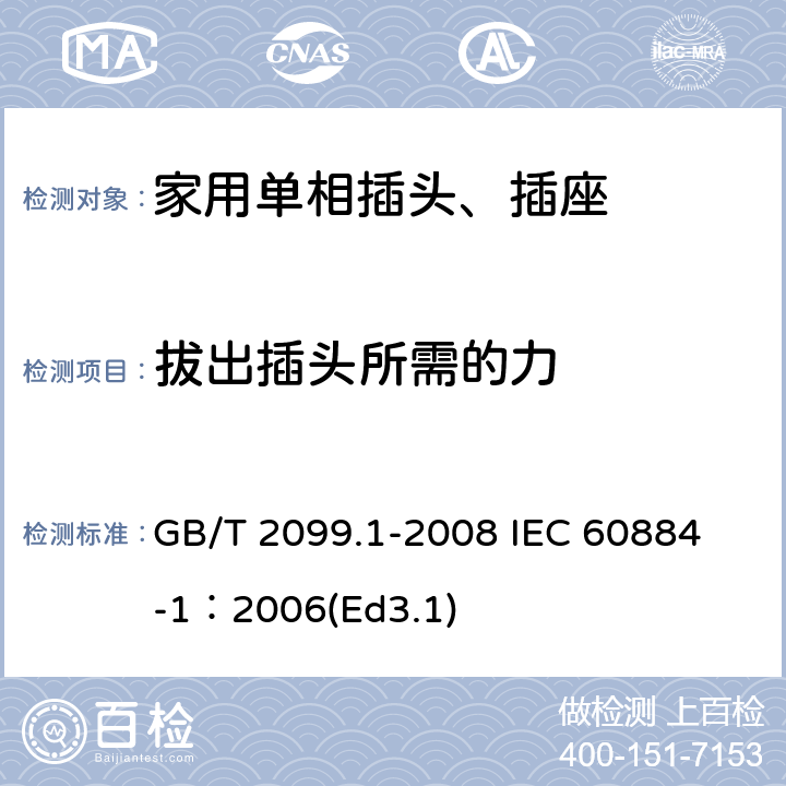 拔出插头所需的力 家用和类似用途插头插座第1部分:通用要求 GB/T 2099.1-2008 
IEC 60884-1：2006(Ed3.1) 22